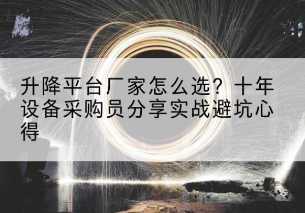 噶尔升降平台厂家-怎么选？十年设备采购员分享实战避坑心得