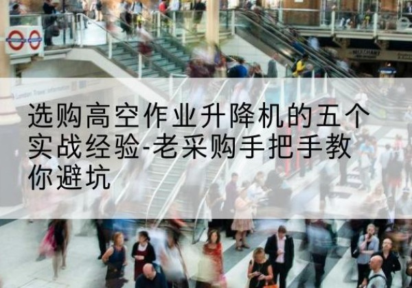 噶尔高空作业升降机厂家-选购高空作业升降机的五个实战经验-老采购手把手教你避坑