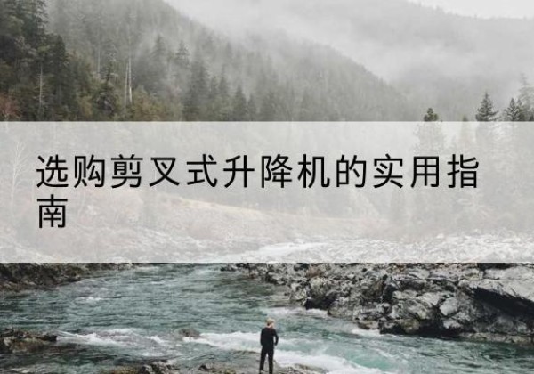 噶尔剪叉式升降机怎么选-选购剪叉式升降机的实用指南